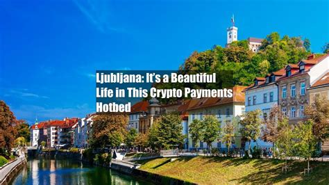 Ljubljana: It’s a Beautiful Life in This Crypto Payments Hotbed